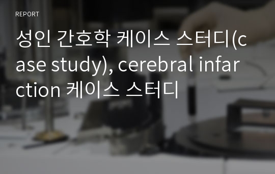 성인 간호학 케이스 스터디(case study), cerebral infarction 케이스 스터디