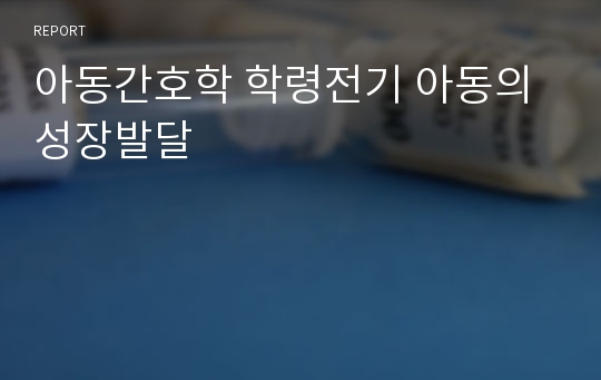 아동간호학 학령전기 아동의 성장발달