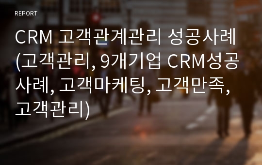 CRM 고객관계관리 성공사례(고객관리, 9개기업 CRM성공사례, 고객마케팅, 고객만족, 고객관리)