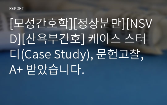 [모성간호학][정상분만][NSVD][산욕부간호] 케이스 스터디(Case Study), 문헌고찰, A+ 받았습니다.