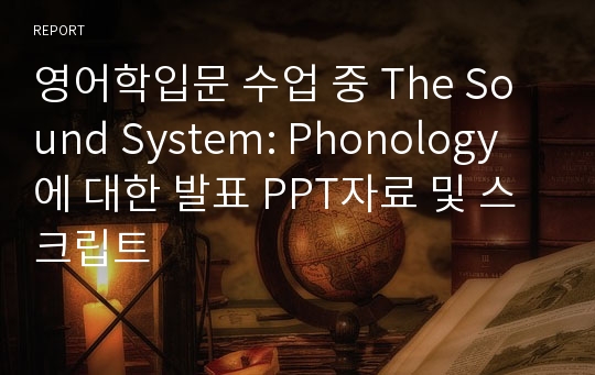 영어학입문 수업 중 The Sound System: Phonology에 대한 발표 PPT자료 및 스크립트