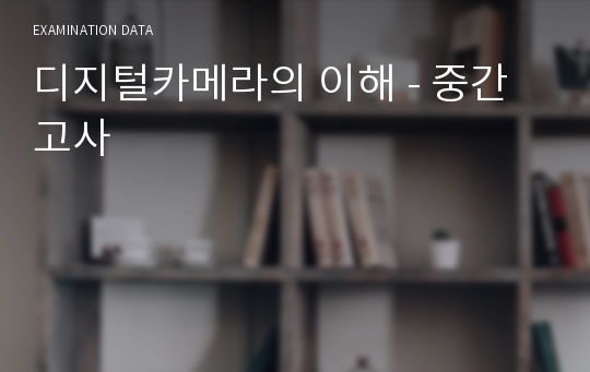 디지털카메라의 이해 - 중간고사