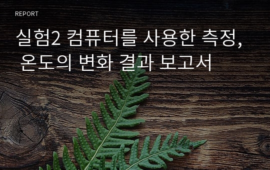 실험2 컴퓨터를 사용한 측정, 온도의 변화 결과 보고서