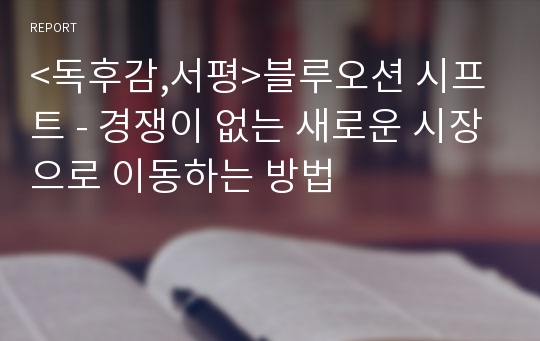 &lt;독후감,서평&gt;블루오션 시프트 - 경쟁이 없는 새로운 시장으로 이동하는 방법