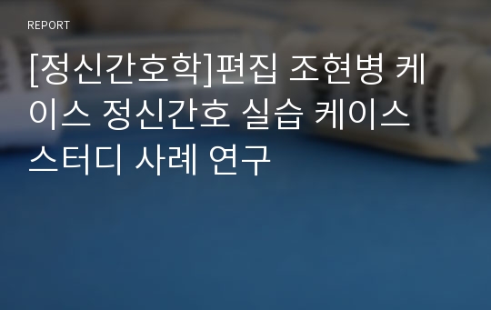 [정신간호학]편집 조현병 케이스 정신간호 실습 케이스 스터디 사례 연구