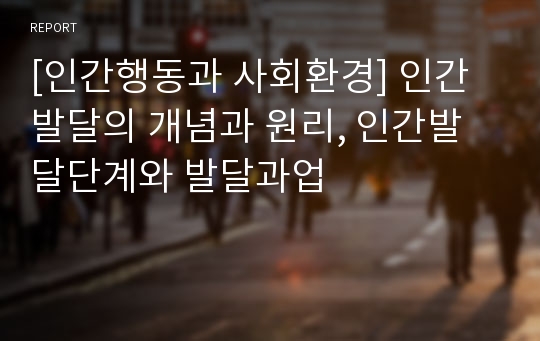 [인간행동과 사회환경] 인간발달의 개념과 원리, 인간발달단계와 발달과업