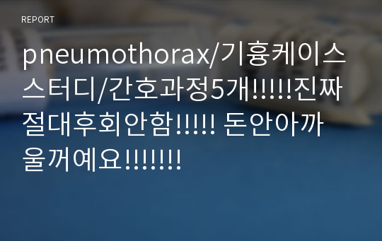 pneumothorax/기흉케이스스터디/간호과정5개!!!!!진짜절대후회안함!!!!! 돈안아까울꺼예요!!!!!!!