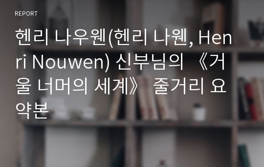 헨리 나우웬(헨리 나웬, Henri Nouwen) 신부님의 《거울 너머의 세계》 줄거리 요약본