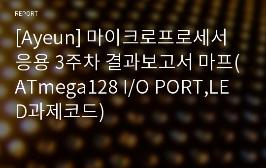 [Ayeun] 마이크로프로세서응용 3주차 결과보고서 마프(ATmega128 I/O PORT,LED과제코드)