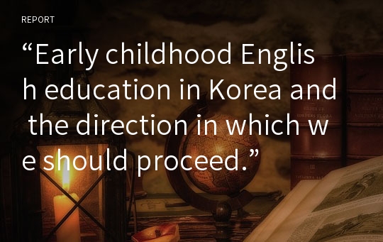 “Early childhood English education in Korea and the direction in which we should proceed.”