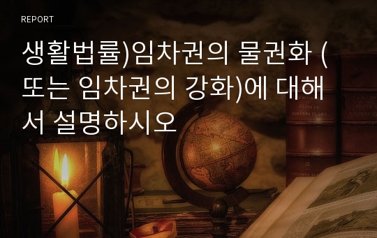 생활법률)임차권의 물권화 (또는 임차권의 강화)에 대해서 설명하시오