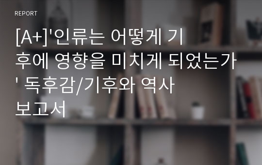 [A+]&#039;인류는 어떻게 기후에 영향을 미치게 되었는가&#039; 독후감/기후와 역사 보고서