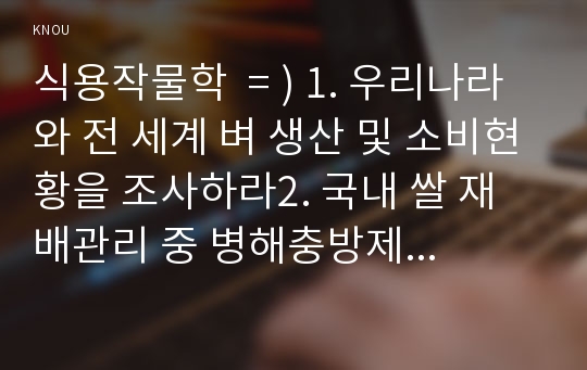 식용작물학  = ) 1. 우리나라와 전 세계 벼 생산 및 소비현황을 조사하라2. 국내 쌀 재배관리 중 병해충방제 현황을 조사하라.