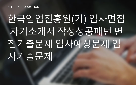 한국임업진흥원(기) 입사면접 자기소개서 작성성공패턴 면접기출문제 입사예상문제 입사기출문제