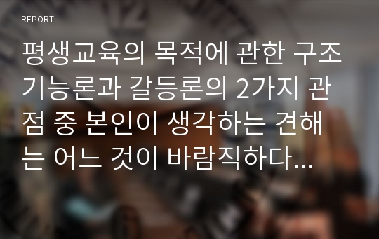 평생교육의 목적에 관한 구조기능론과 갈등론의 2가지 관점 중 본인이 생각하는 견해는 어느 것이 바람직하다고 생각하는지 왜 그렇게 생각하는지 근거를 들어 의견을 나누어 봅시다