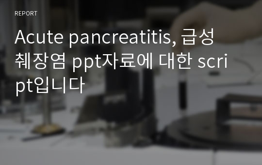 Acute pancreatitis, 급성 췌장염 ppt자료에 대한 script입니다