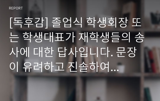 [독후감] 졸업식 학생회장 또는 학생대표가 재학생들의 송사에 대한 답사입니다. 문장이 유려하고 진솔하여 큰 울림을 줍니다.