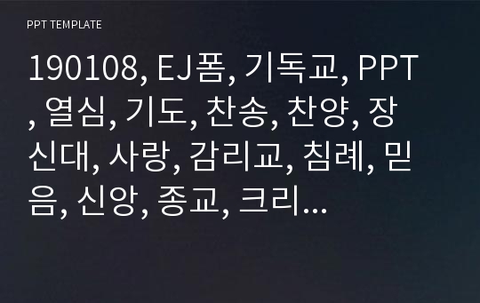 190108, EJ폼, 기독교, PPT, 열심, 기도, 찬송, 찬양, 장신대, 사랑, 감리교, 침례, 믿음, 신앙, 종교, 크리스쳔, 기독교, 교회