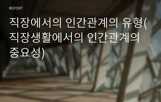 직장에서의 인간관계의 유형(직장생활에서의 인간관계의 중요성)