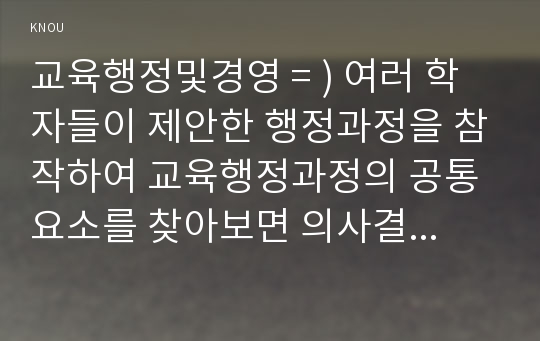 교육행정및경영 = ) 여러 학자들이 제안한 행정과정을 참작하여 교육행정과정의 공통요소를 찾아보면 의사결정, 기획, 조직, 자극, 조정, 평가로 정리할 수 있다. 각 과정에 대한 설명과 우리나라 학교교육에서 각 과정이 실제로 어떻게 실행되고 있는지를 보여주는 구체적인 예를 하나씩 제시하고 설명하시오.