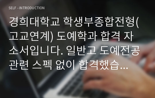 경희대학교 학생부종합전형(고교연계) 도예학과 합격 자소서입니다. 일반고 도예전공관련 스펙 없이 합격했습니다.