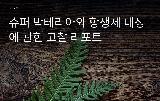 슈퍼 박테리아와 항생제 내성에 관한 고찰 리포트