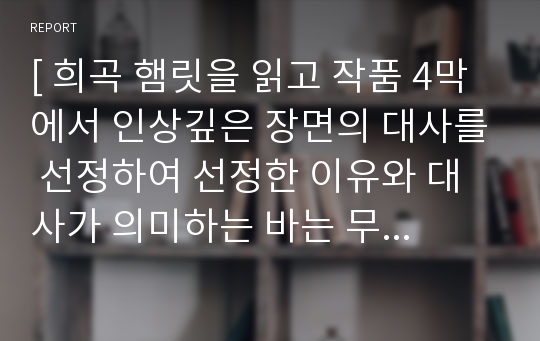 [ 희곡 햄릿을 읽고 작품 4막에서 인상깊은 장면의 대사를 선정하여 선정한 이유와 대사가 의미하는 바는 무엇인지 ]