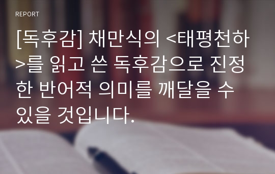 [독후감] 채만식의 &lt;태평천하&gt;를 읽고 쓴 독후감으로 진정한 반어적 의미를 깨달을 수 있을 것입니다.