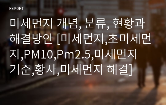 미세먼지 개념, 분류, 현황과 해결방안 [미세먼지,초미세먼지,PM10,Pm2.5,미세먼지 기준,황사,미세먼지 해결]