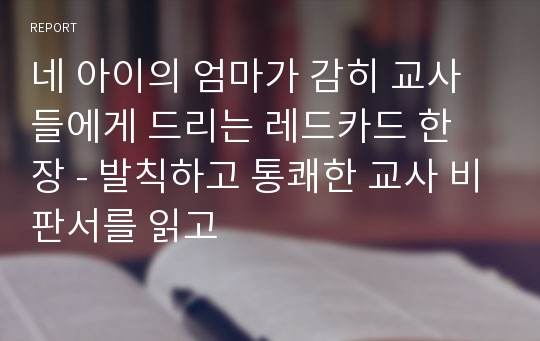 네 아이의 엄마가 감히 교사들에게 드리는 레드카드 한 장 - 발칙하고 통쾌한 교사 비판서를 읽고