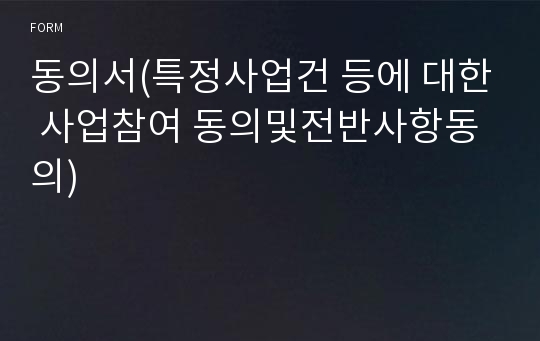 동의서(특정사업건 등에 대한 사업참여 동의및전반사항동의)