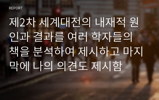 제2차 세계대전의 내재적 원인과 결과를 여러 학자들의 책을 분석하여 제시하고 마지막에 나의 의견도 제시함