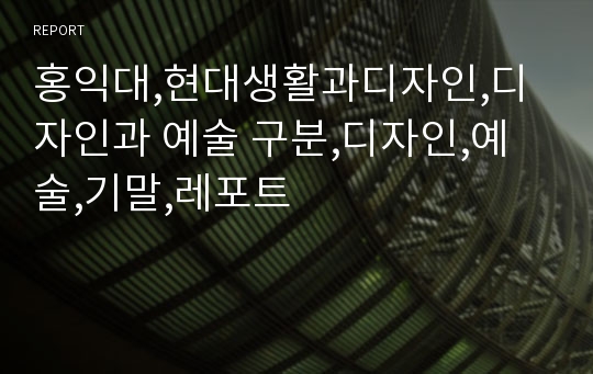 홍익대,현대생활과디자인,디자인과 예술 구분,디자인,예술,기말,레포트