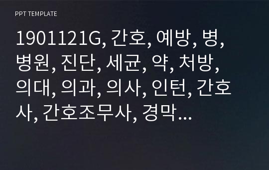 1901121G, 간호, 예방, 병, 병원, 진단, 세균, 약, 처방, 의대, 의과, 의사, 인턴, 간호사, 간호조무사, 경막하 출혈, TTN, 템플릿 .pptx