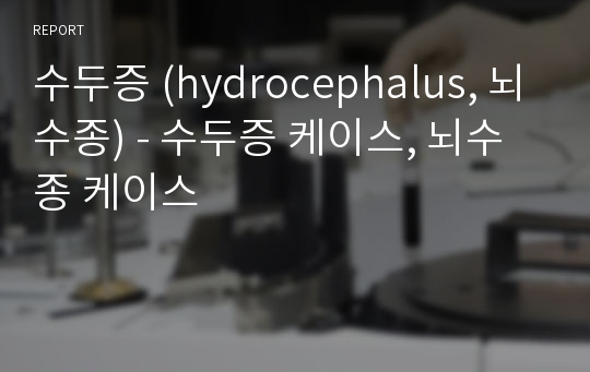 수두증 (hydrocephalus, 뇌수종) - 수두증 케이스, 뇌수종 케이스