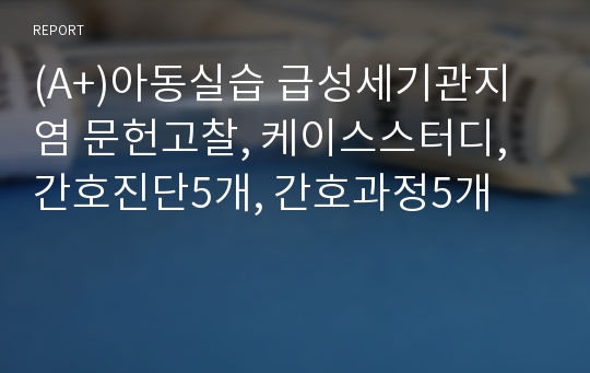 (A+)아동실습 급성세기관지염 문헌고찰, 케이스스터디, 간호진단5개, 간호과정5개