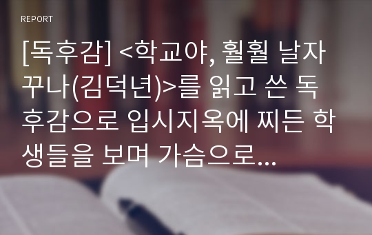 [독후감] &lt;학교야, 훨훨 날자꾸나(김덕년)&gt;를 읽고 쓴 독후감으로 입시지옥에 찌든 학생들을 보며 가슴으로 쓴 일선 교사의 생생한 목소리를 들어보시죠.