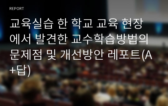 교육실습 한 학교 교육 현장에서 발견한 교수학습방법의 문제점 및 개선방안 레포트(A+답)