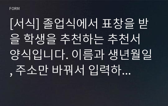 [서식] 졸업식에서 표창을 받을 학생을 추천하는 추천서 양식입니다. 이름과 생년월일, 주소만 바꿔서 입력하면 바로 사용할 수 있습니다.