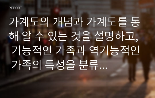 가계도의 개념과 가계도를 통해 알 수 있는 것을 설명하고, 기능적인 가족과 역기능적인 가족의 특성을 분류하여 설명하시오.-사회복지실천기술론