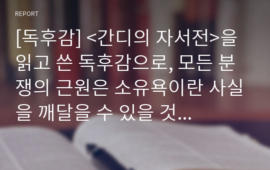 [독후감] &lt;간디의 자서전&gt;을 읽고 쓴 독후감으로, 모든 분쟁의 근원은 소유욕이란 사실을 깨달을 수 있을 것입니다.