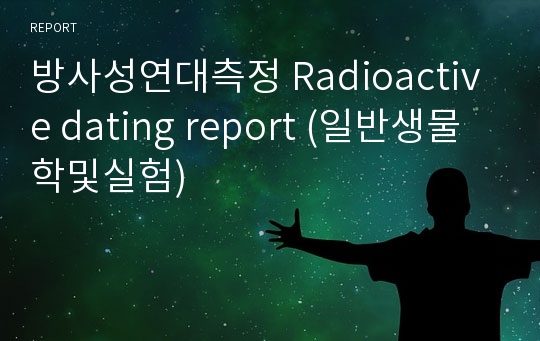 방사성연대측정 Radioactive dating report (일반생물학및실험)