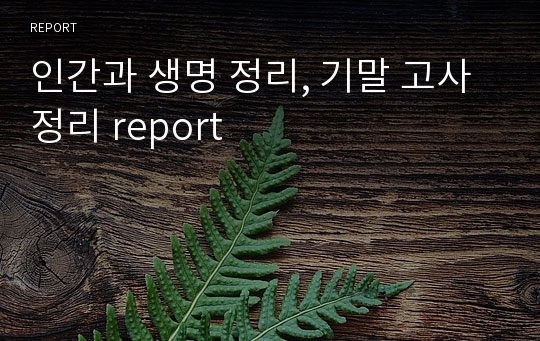 인간과 생명 정리, 기말 고사 정리 report