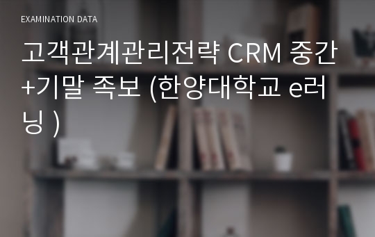 고객관계관리전략 CRM 중간+기말 족보 (한양대학교 e러닝 )