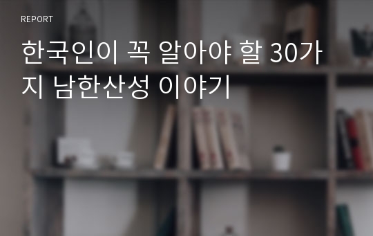 한국인이 꼭 알아야 할 30가지 남한산성 이야기