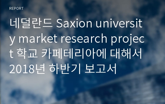네덜란드 Saxion university market research project 학교 카페테리아에 대해서 2018년 하반기 보고서