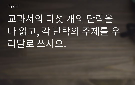 교과서의 다섯 개의 단락을 다 읽고, 각 단락의 주제를 우리말로 쓰시오.