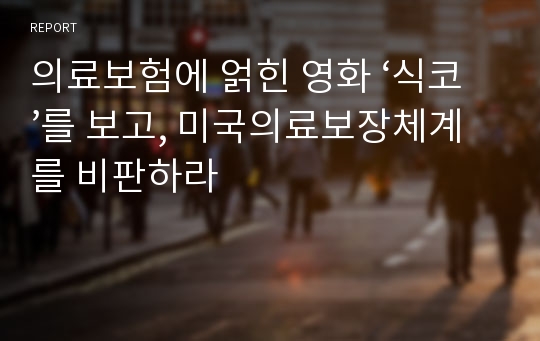 의료보험에 얽힌 영화 ‘식코’를 보고, 미국의료보장체계를 비판하라