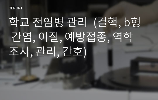 학교 전염병 관리  (결핵, b형 간염, 이질, 예방접종, 역학조사, 관리, 간호)