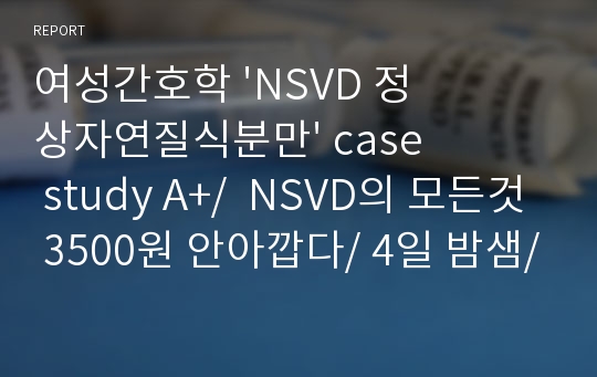 여성간호학 &#039;NSVD 정상자연질식분만&#039; case study A+/  NSVD의 모든것 3500원 안아깝다/ 4일 밤샘/진짜진짜 꼼꼼한거 좋아하면 드루와